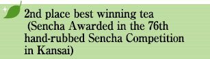2nd place best winning tea (Sencha Awarded in the 76th hand-rubbed Sencha Competition in Kansai)