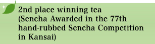 2nd place best winning tea (Sencha Awarded in the 77th hand-rubbed Sencha Competition in Kansai)
